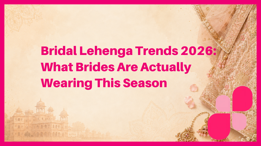 Bridal Lehenga Trends 2026: What Brides Are Actually Wearing This Season