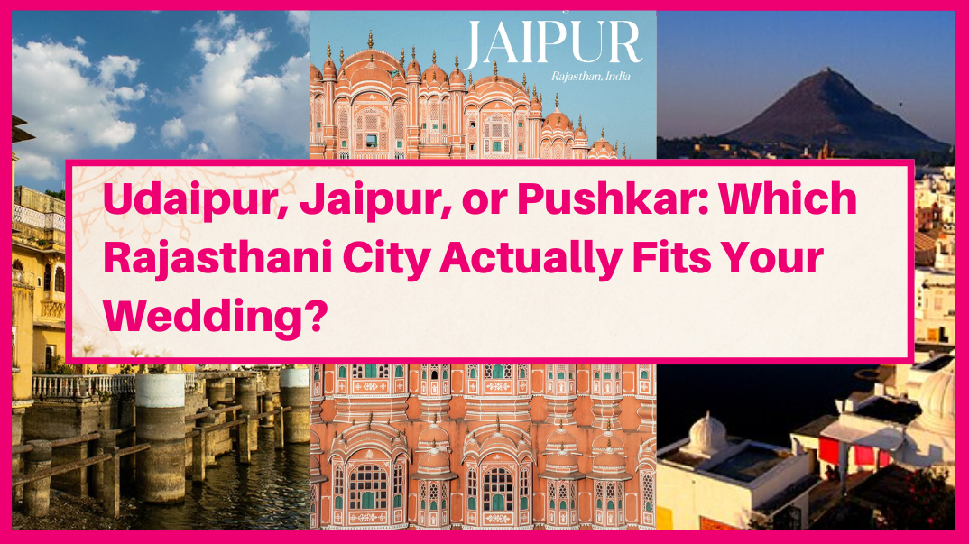 Udaipur, Jaipur, or Pushkar: Which Rajasthani City Actually Fits Your Wedding?