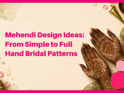 Mehendi Design Ideas: From Simple to Full Hand Bridal Patterns