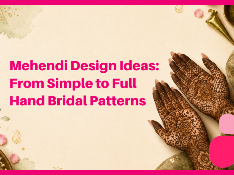 Mehendi Design Ideas: From Simple to Full Hand Bridal Patterns