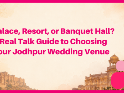 Palace, Resort, or Banquet Hall? A Real Talk Guide to Choosing Your Jodhpur Wedding Venue