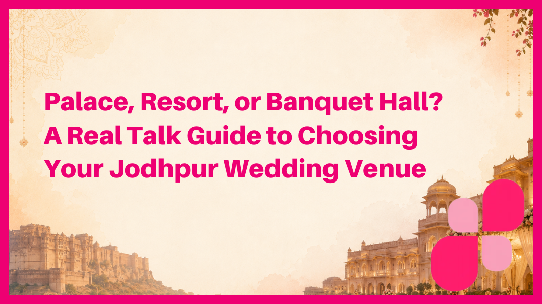 Palace, Resort, or Banquet Hall? A Real Talk Guide to Choosing Your Jodhpur Wedding Venue
